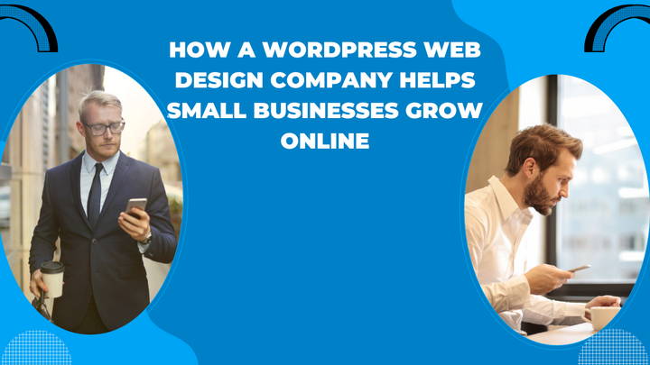 How a WordPress Web Design Company Helps Small Businesses Grow 