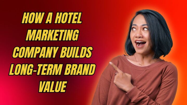 How a Hotel Marketing Company Builds Long-Term Brand Value